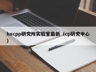 hxcpp研究所实验室最新（cp研究中心）