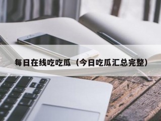 每日在线吃吃瓜（今日吃瓜汇总完整）