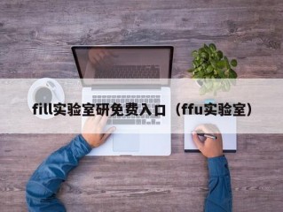 fill实验室研免费入口（ffu实验室）