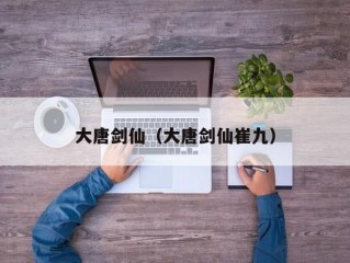 大唐剑仙（大唐剑仙崔九）