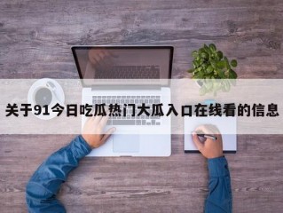 关于91今日吃瓜热门大瓜入口在线看的信息