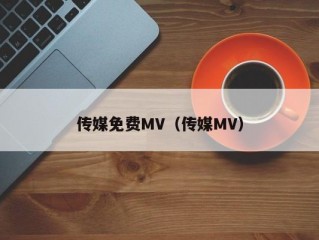 传媒免费MV（传媒MV）