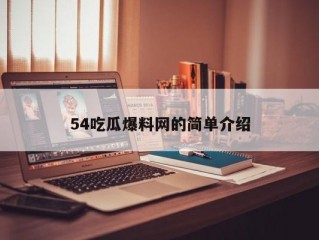 54吃瓜爆料网的简单介绍
