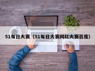 51每日大赛（51每日大赛网红大赛百度）