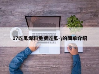 17吃瓜爆料免费吃瓜-\的简单介绍