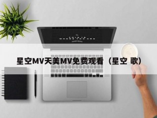 星空MV天美MV免费观看（星空 歌）