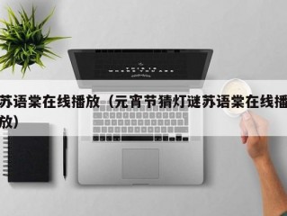苏语棠在线播放（元宵节猜灯谜苏语棠在线播放）