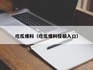 吃瓜爆料（吃瓜爆料投稿入口）
