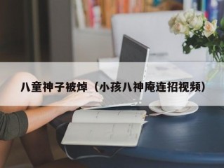 八童神子被焯（小孩八神庵连招视频）
