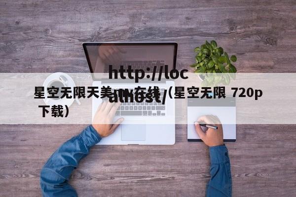 星空无限天美mv在线(星空无限 720p 下载)